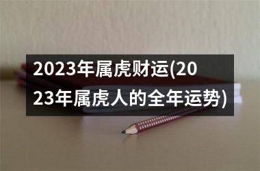 2025年属虎财运(2025年属虎人的全年运势)