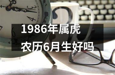 1986年属虎农历6月生好吗