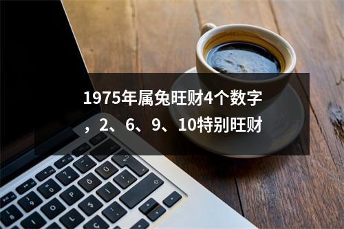 1975年属兔旺财4个数字，2、6、9、10特别旺财