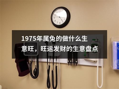 <h3>1975年属兔的做什么生意旺，旺运发财的生意盘点