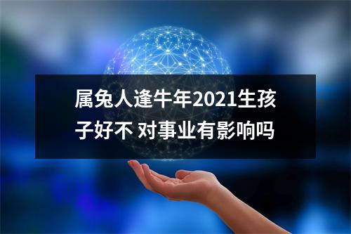 属兔人逢牛年2025生孩子好不对事业有影响吗