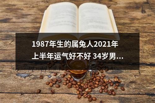 1987年生的属兔人2025年上半年运气好不好34岁男命
