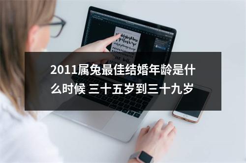 2011属兔佳结婚年龄是什么时候三十五岁到三十九岁