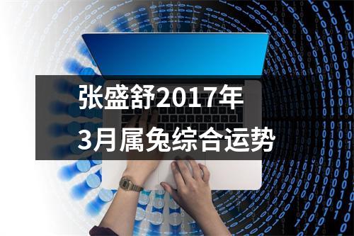 张盛舒2017年3月属兔综合运势