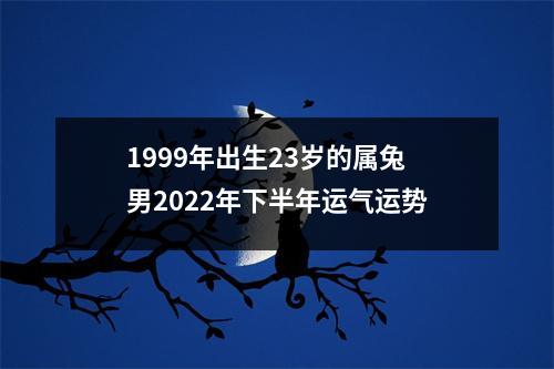1999年出生23岁的属兔男2025年下半年运气运势