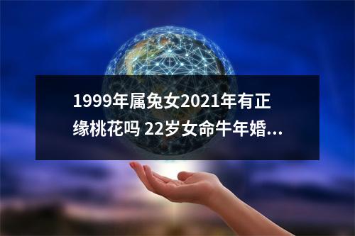 1999年属兔女2025年有正缘桃花吗22岁女命牛年婚姻运