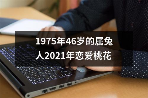 1975年46岁的属兔人2025年恋爱桃花