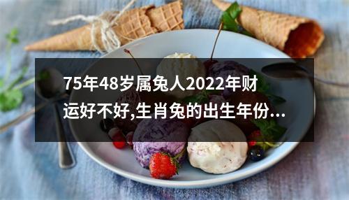 75年48岁属兔人2025年财运好不好,生肖兔的出生年份表