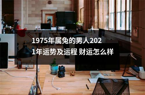 <h3>1975年属兔的男人2025年运势及运程财运怎么样