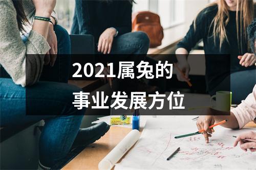 <h3>2021属兔的事业发展方位