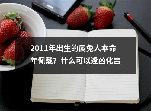 <h3>2011年出生的属兔人本命年佩戴？什么可以逢凶化吉