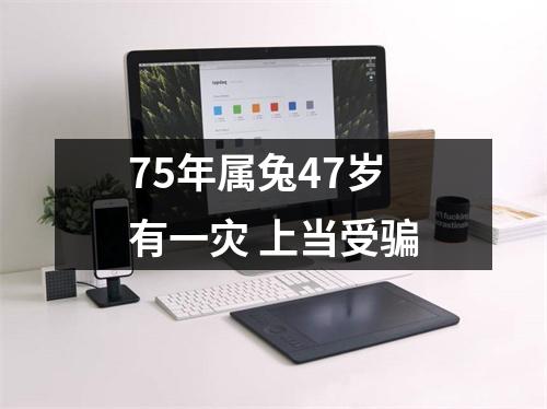 75年属兔47岁有一灾上当受骗