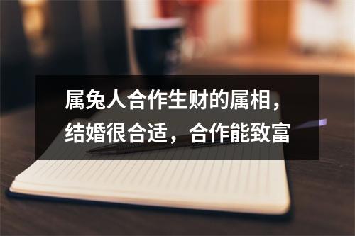 属兔人合作生财的属相，结婚很合适，合作能致富