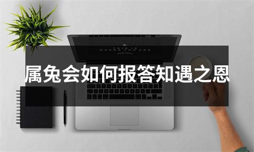 属兔会如何报答知遇之恩