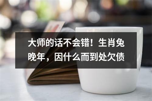 <h3>大师的话不会错！生肖兔晚年，因什么而到处欠债