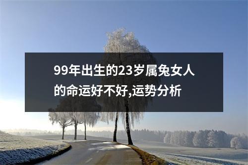 <h3>99年出生的23岁属兔女人的命运好不好,运势分析