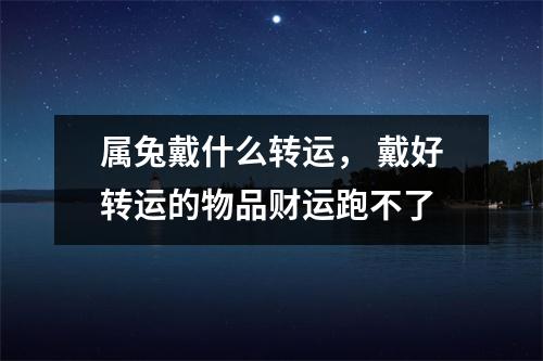 属兔戴什么转运，戴好转运的物品财运跑不了