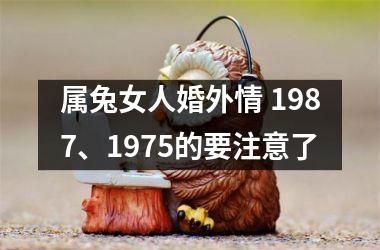 属兔女人婚外情 1987、1975的要注意了