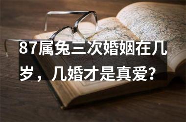 <h3>87属兔三次婚姻在几岁，几婚才是真爱？