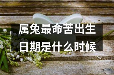 <h3>属兔命苦出生日期是什么时候