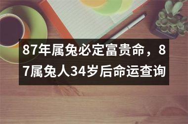 87年属兔必定富贵命，87属兔人34岁后命运查询