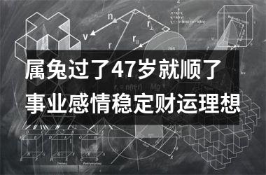 属兔过了47岁就顺了 事业感情稳定财运理想