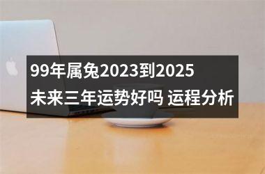 99年属兔2025到2025未来三年运势好吗 运程分析