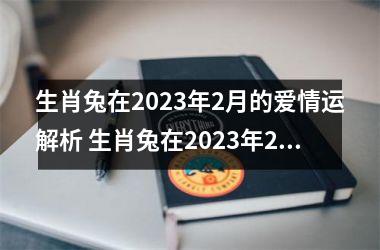 <h3>生肖兔在2025年2月的爱情运解析 生肖兔在2025年2月的爱情运解析 稳定上升