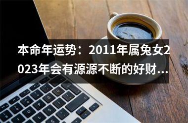 <h3>本命年运势：2011年属兔女2025年会有源源不断的好财运吗