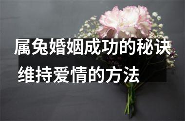属兔婚姻成功的秘诀 维持爱情的方法