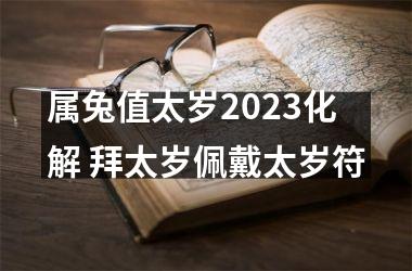 属兔值太岁2025化解 拜太岁佩戴太岁符