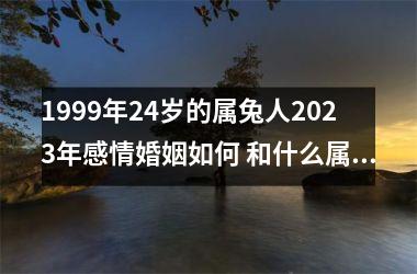 <h3>1999年24岁的属兔人2025年感情婚姻如何 和什么属相恋好