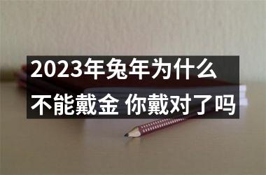 <h3>2025年兔年为什么不能戴金 你戴对了吗