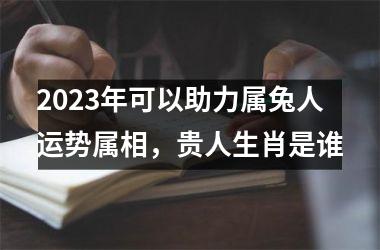 2025年可以助力属兔人运势属相，贵人生肖是谁