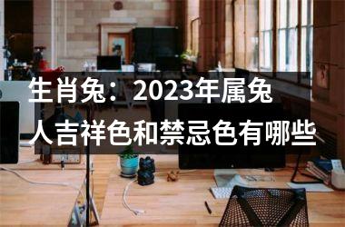 <h3>生肖兔：2025年属兔人吉祥色和禁忌色有哪些