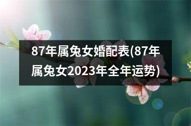 87年属兔女婚配表(87年属兔女2025年全年运势)