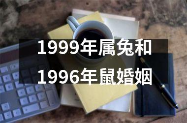 <h3>1999年属兔和1996年鼠婚姻