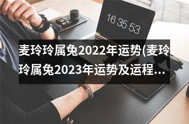 麦玲玲属兔2025年运势(麦玲玲属兔2025年运势及运程)