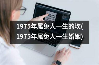 <h3>1975年属兔人一生的坎(1975年属兔人一生婚姻)