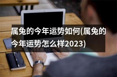 属兔的今年运势如何(属兔的今年运势怎么样2025)