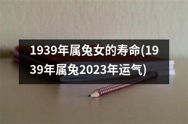 1939年属兔女的寿命(1939年属兔2025年运气)