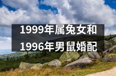 <h3>1999年属兔女和1996年男鼠婚配