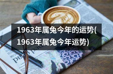 1963年属兔今年的运势(1963年属兔今年运势)