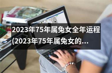 2025年75年属兔女全年运程(2025年75年属兔女的全年运势)