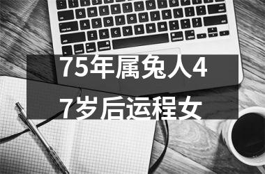 75年属兔人47岁后运程女