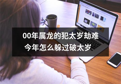 <h3>00年属龙的犯太岁劫难今年怎么躲过破太岁