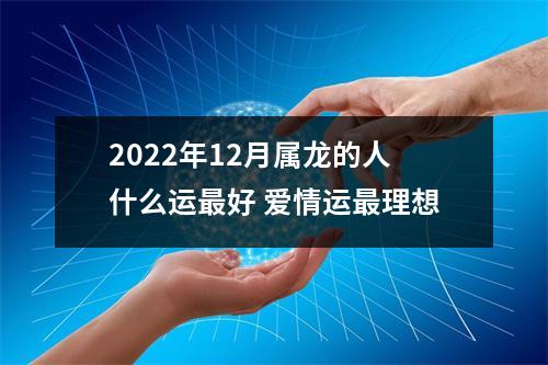 <h3>2025年12月属龙的人什么运好爱情运理想