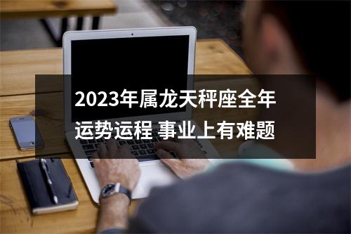 <h3>2025年属龙天秤座全年运势运程事业上有难题