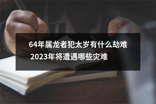 64年属龙者犯太岁有什么劫难2025年将遭遇哪些灾难