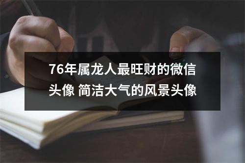 76年属龙人旺财的微信头像简洁大气的风景头像